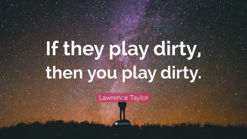 Lawrence Taylor Quote: “If they play dirty, then you play dirty.”