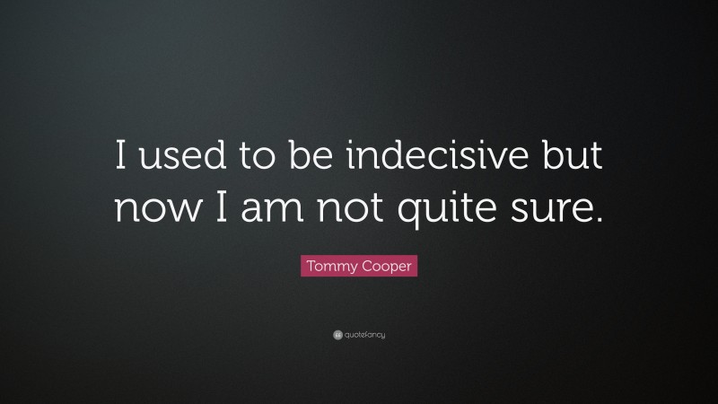 Tommy Cooper Quote: “I used to be indecisive but now I am not quite sure.”