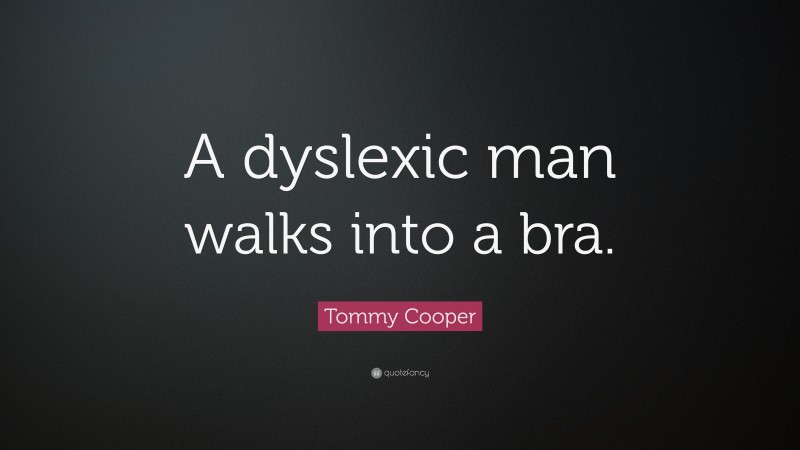 Tommy Cooper Quote: “A dyslexic man walks into a bra.”
