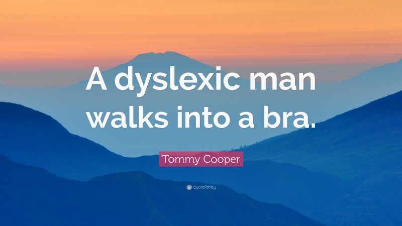 Tommy Cooper Quote: “A dyslexic man walks into a bra.”