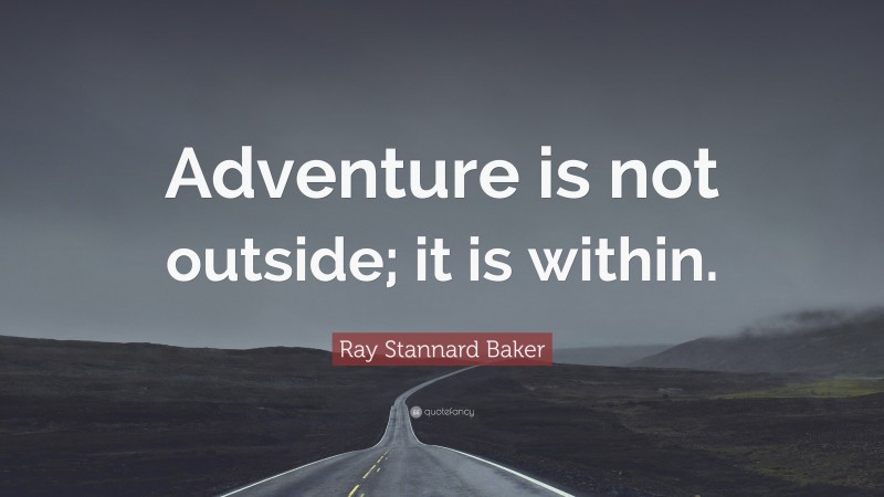 Ray Stannard Baker Quote: “Adventure is not outside; it is within.”