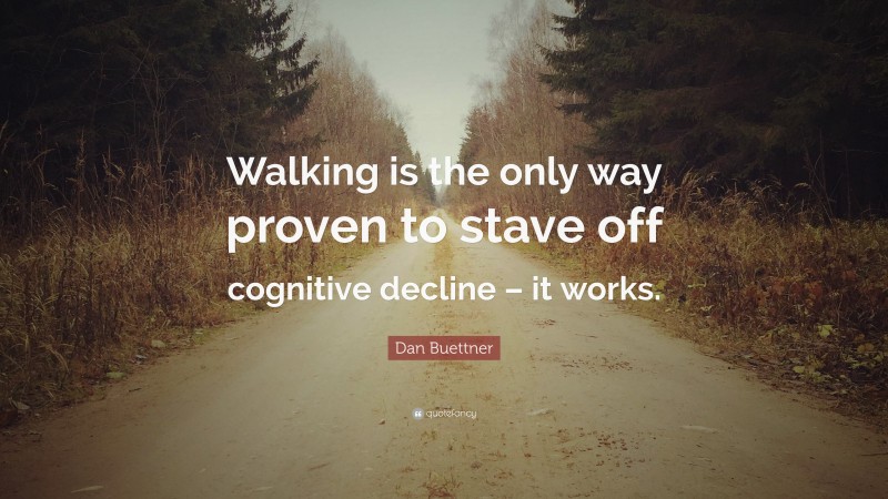 Dan Buettner Quote: “Walking is the only way proven to stave off cognitive decline – it works.”