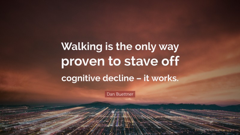 Dan Buettner Quote: “Walking is the only way proven to stave off cognitive decline – it works.”