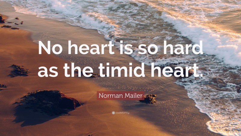 Norman Mailer Quote: “No heart is so hard as the timid heart.”