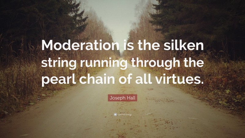 Joseph Hall Quote: “Moderation is the silken string running through the pearl chain of all virtues.”