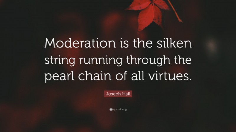 Joseph Hall Quote: “Moderation is the silken string running through the pearl chain of all virtues.”
