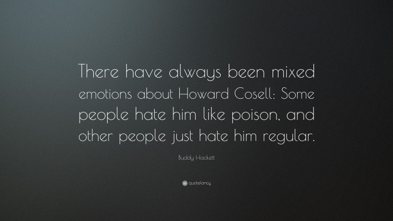 Buddy Hackett Quote: “There have always been mixed emotions about Howard Cosell: Some people hate him like poison, and other people just hate him regular.”