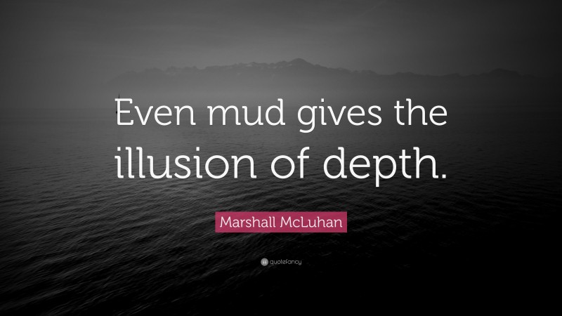 Marshall McLuhan Quote: “Even mud gives the illusion of depth.”
