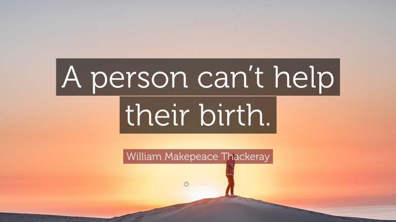 William Makepeace Thackeray Quote: “A person can’t help their birth.”