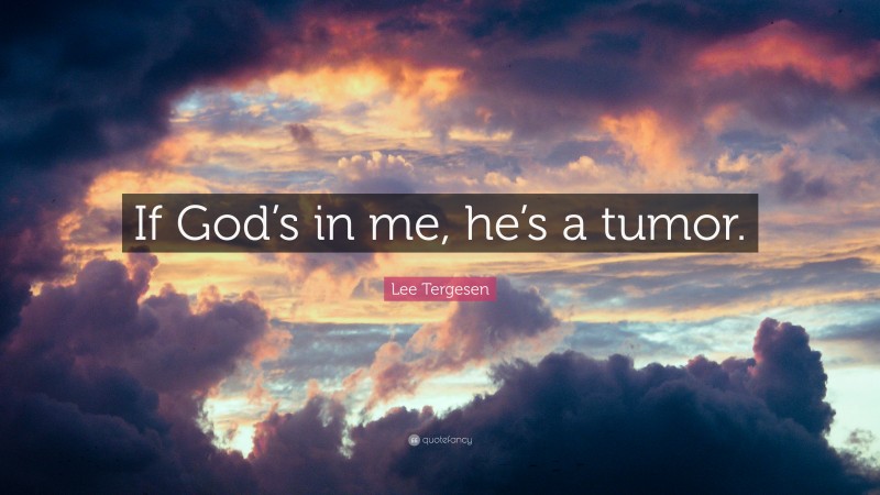 Lee Tergesen Quote: “If God’s in me, he’s a tumor.”