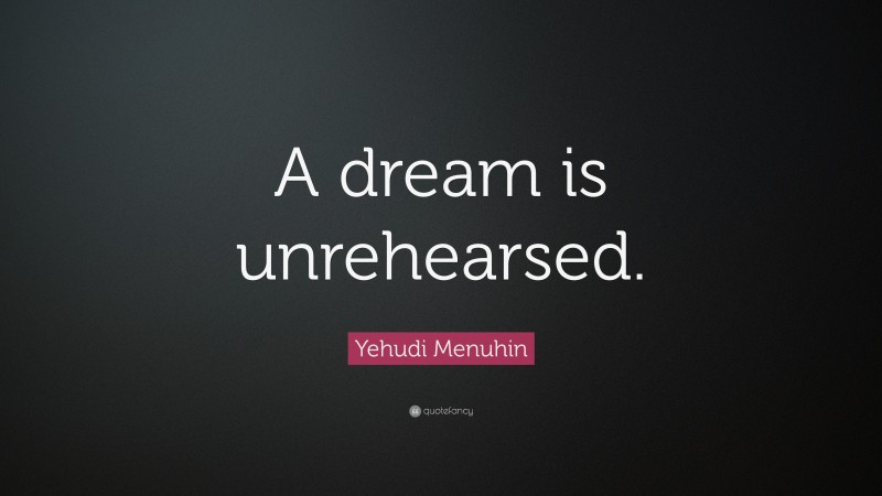 Yehudi Menuhin Quote: “A dream is unrehearsed.”