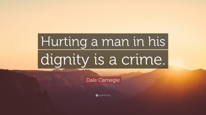 Dale Carnegie Quote: “Hurting a man in his dignity is a crime.”