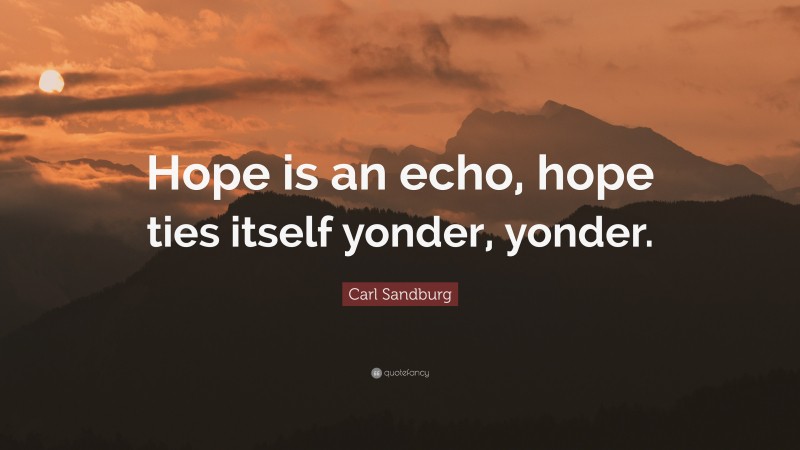 Carl Sandburg Quote: “Hope is an echo, hope ties itself yonder, yonder.”