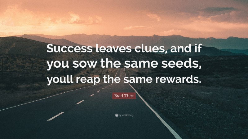 Brad Thor Quote: “Success leaves clues, and if you sow the same seeds, youll reap the same rewards.”