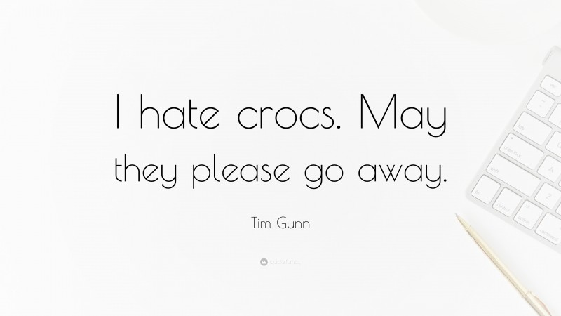 Tim Gunn Quote: “I hate crocs. May they please go away.”