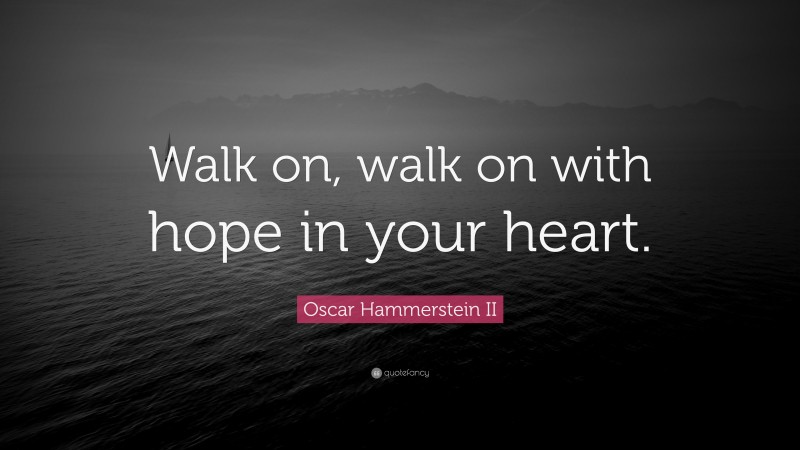 Oscar Hammerstein II Quote: “Walk on, walk on with hope in your heart.”