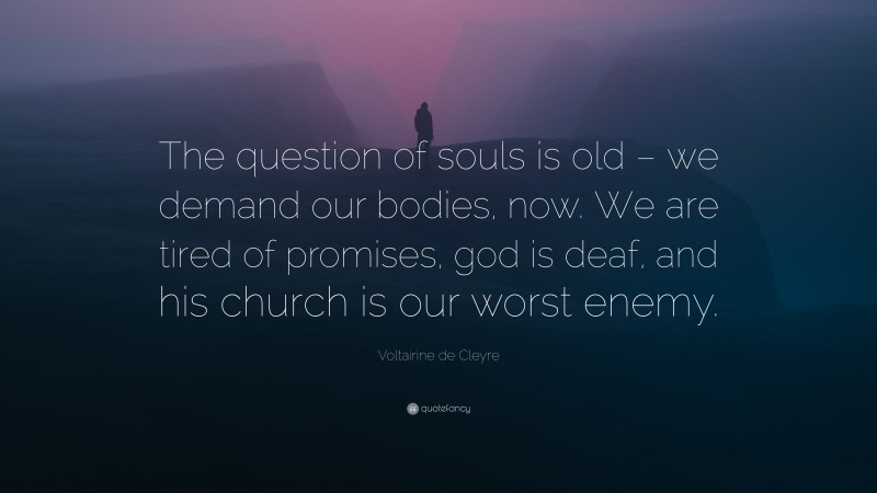Voltairine de Cleyre Quote: “The question of souls is old – we demand our bodies, now. We are tired of promises, god is deaf, and his church is our worst enemy.”