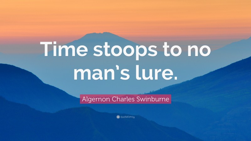 Algernon Charles Swinburne Quote: “Time stoops to no man’s lure.”