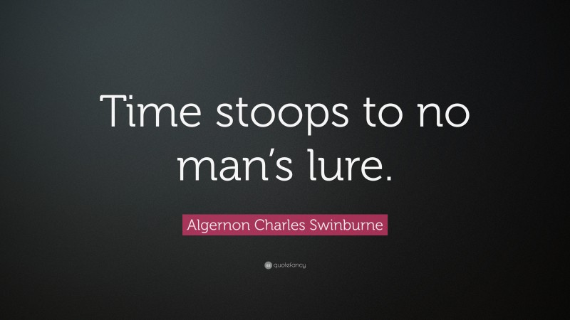 Algernon Charles Swinburne Quote: “Time stoops to no man’s lure.”