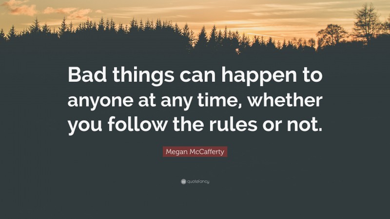 Megan McCafferty Quote: “Bad things can happen to anyone at any time, whether you follow the rules or not.”