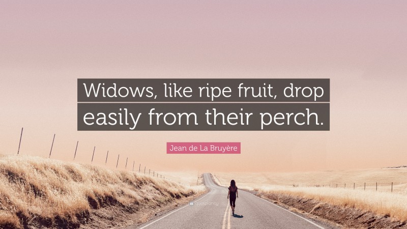 Jean de La Bruyère Quote: “Widows, like ripe fruit, drop easily from their perch.”