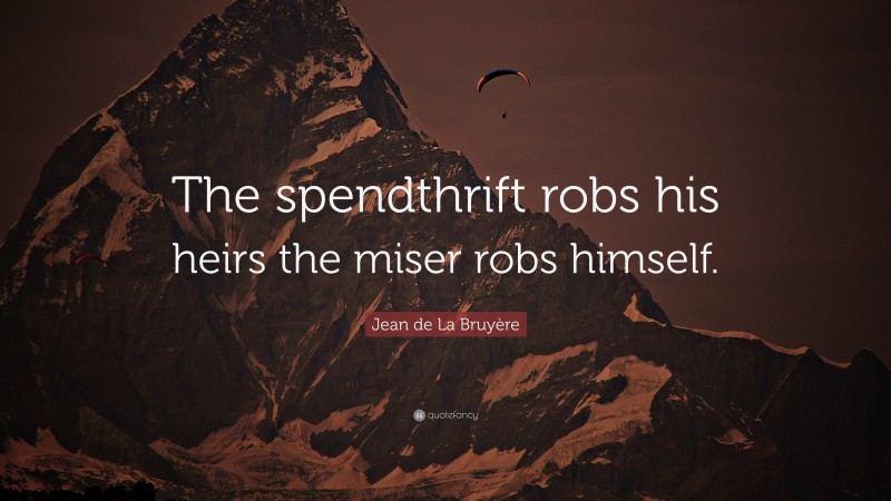 Jean de La Bruyère Quote: “The spendthrift robs his heirs the miser robs himself.”