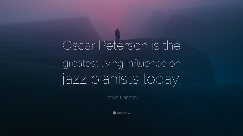 Herbie Hancock Quote: “Oscar Peterson is the greatest living influence on jazz pianists today.”