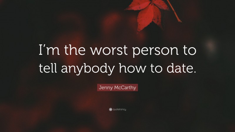 Jenny McCarthy Quote: “I’m the worst person to tell anybody how to date.”