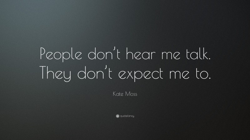 Kate Moss Quote: “People don’t hear me talk. They don’t expect me to.”
