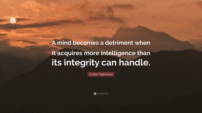 Cullen Hightower Quote: “A mind becomes a detriment when it acquires more intelligence than its integrity can handle.”