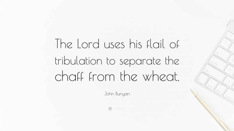 John Bunyan Quote: “The Lord uses his flail of tribulation to separate the chaff from the wheat.”