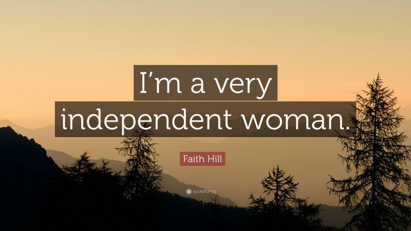 Faith Hill Quote: “I’m a very independent woman.”