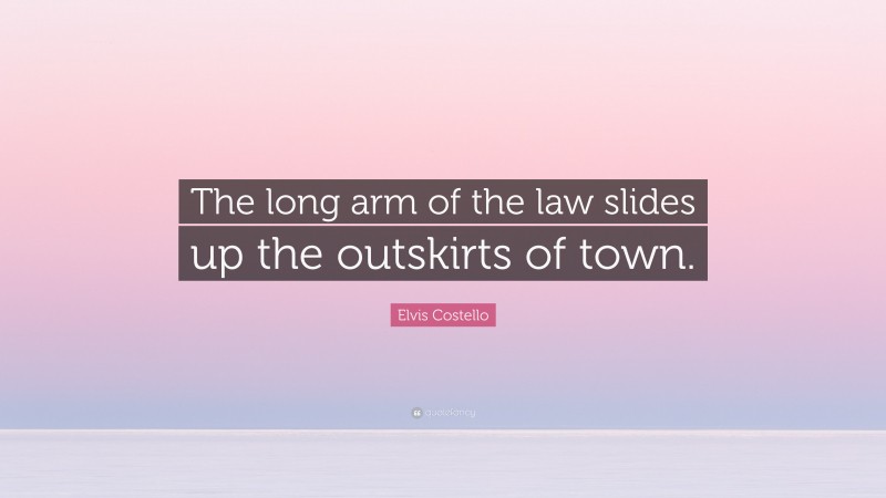 Elvis Costello Quote: “The long arm of the law slides up the outskirts of town.”