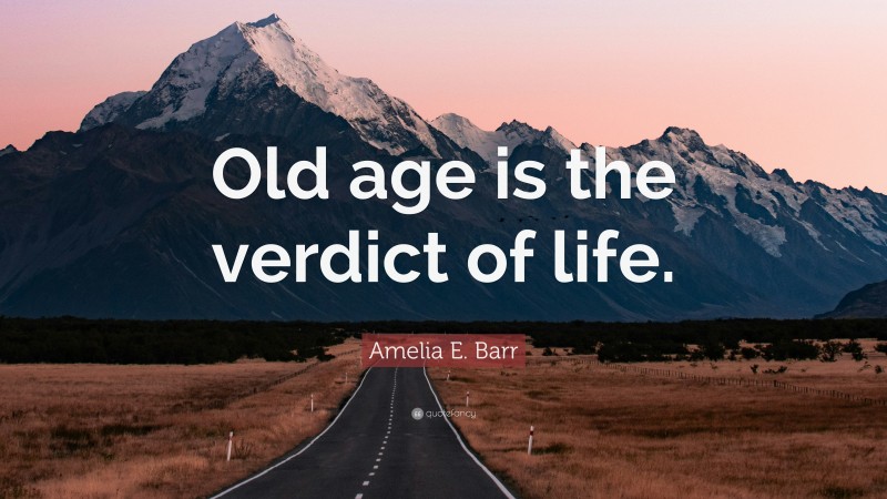 Amelia E. Barr Quote: “Old age is the verdict of life.”