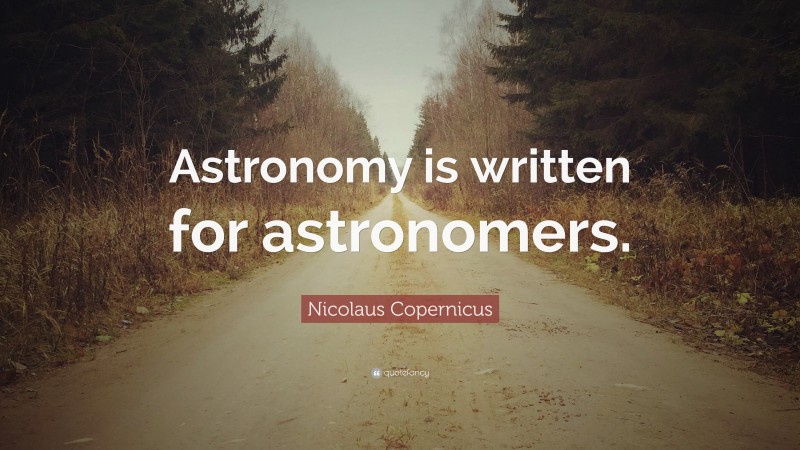 Nicolaus Copernicus Quote: “Astronomy is written for astronomers.”