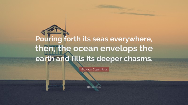 Nicolaus Copernicus Quote: “Pouring forth its seas everywhere, then, the ocean envelops the earth and fills its deeper chasms.”