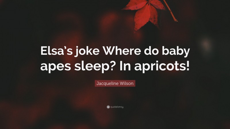 Jacqueline Wilson Quote: “Elsa’s joke Where do baby apes sleep? In apricots!”