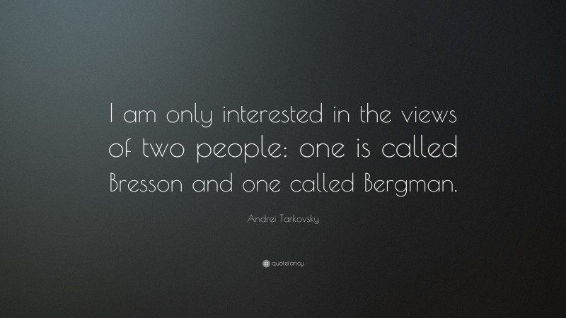 Andrei Tarkovsky Quote: “I am only interested in the views of two people: one is called Bresson and one called Bergman.”