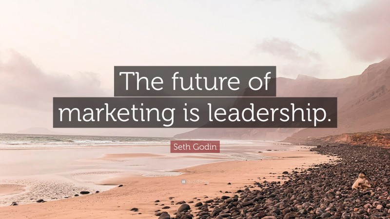 Seth Godin Quote: “The future of marketing is leadership.”