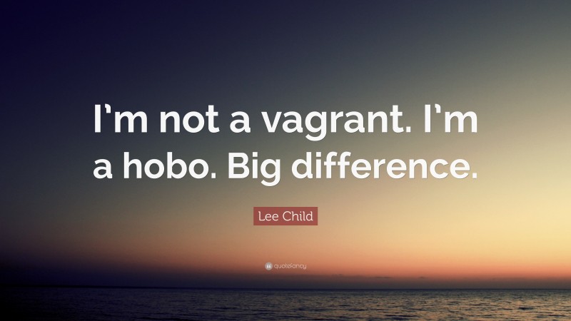 Lee Child Quote: “I’m not a vagrant. I’m a hobo. Big difference.”