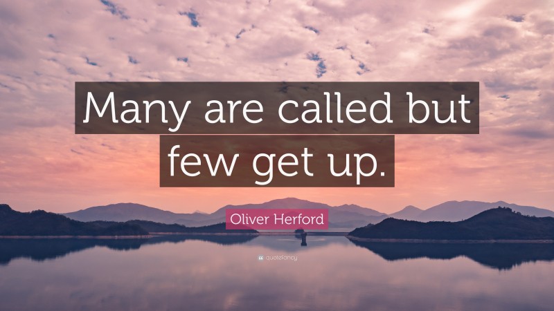 Oliver Herford Quote: “Many are called but few get up.”