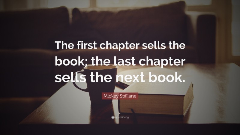 Mickey Spillane Quote: “The first chapter sells the book; the last chapter sells the next book.”