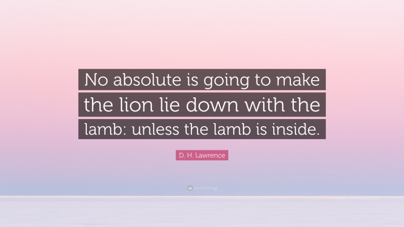 D. H. Lawrence Quote: “No absolute is going to make the lion lie down with the lamb: unless the lamb is inside.”
