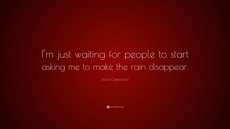 David Copperfield Quote: “I’m just waiting for people to start asking me to make the rain disappear.”