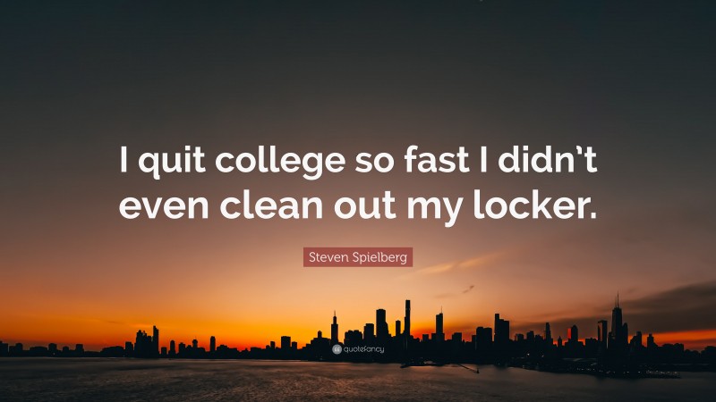 Steven Spielberg Quote: “I quit college so fast I didn’t even clean out my locker.”