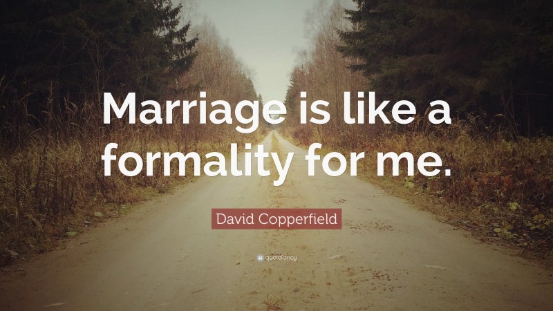 David Copperfield Quote: “Marriage is like a formality for me.”