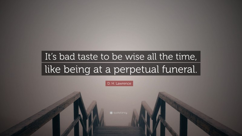 D. H. Lawrence Quote: “It’s bad taste to be wise all the time, like being at a perpetual funeral.”