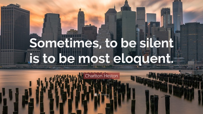 Charlton Heston Quote: “Sometimes, to be silent is to be most eloquent.”