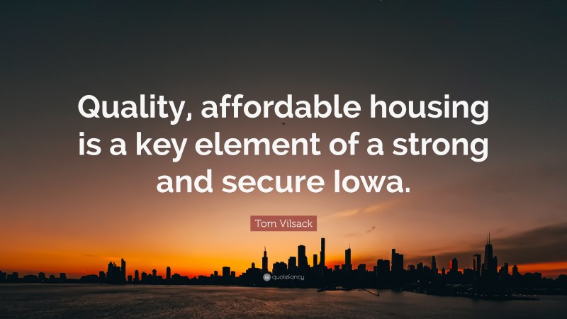 Tom Vilsack Quote: “Quality, affordable housing is a key element of a strong and secure Iowa.”