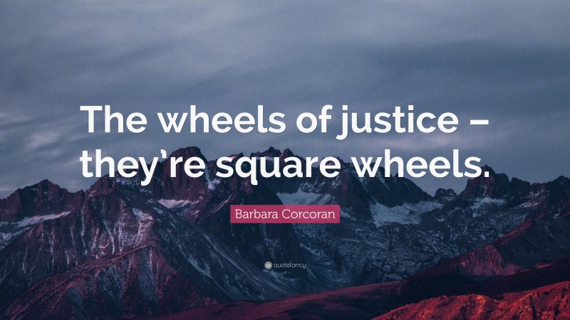 Barbara Corcoran Quote: “The wheels of justice – they’re square wheels.”